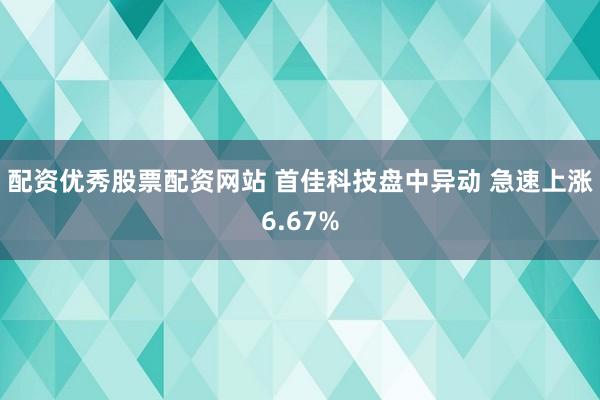 配资优秀股票配资网站 首佳科技盘中异动 急速上涨6.67%