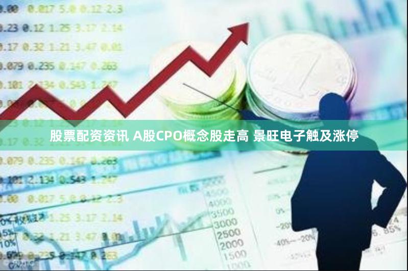 股票配资资讯 A股CPO概念股走高 景旺电子触及涨停