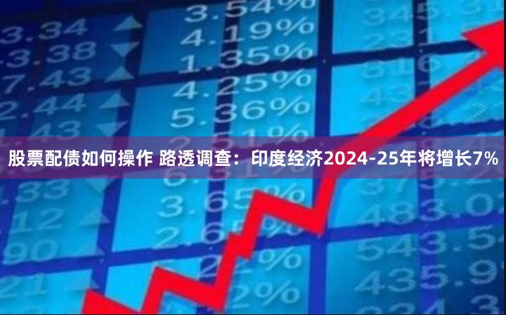 股票配债如何操作 路透调查：印度经济2024-25年将增长7%