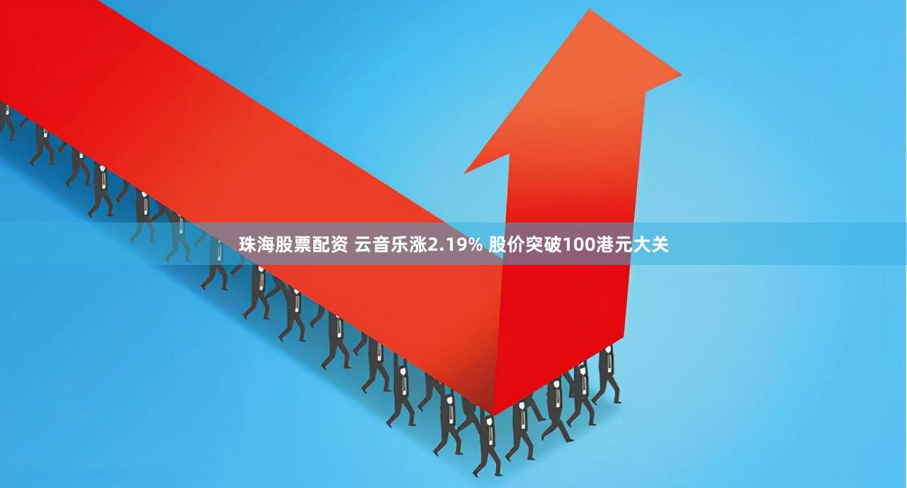 珠海股票配资 云音乐涨2.19% 股价突破100港元大关