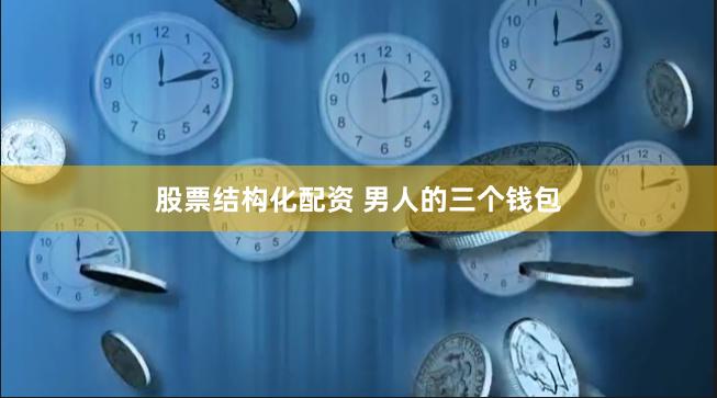 股票结构化配资 男人的三个钱包