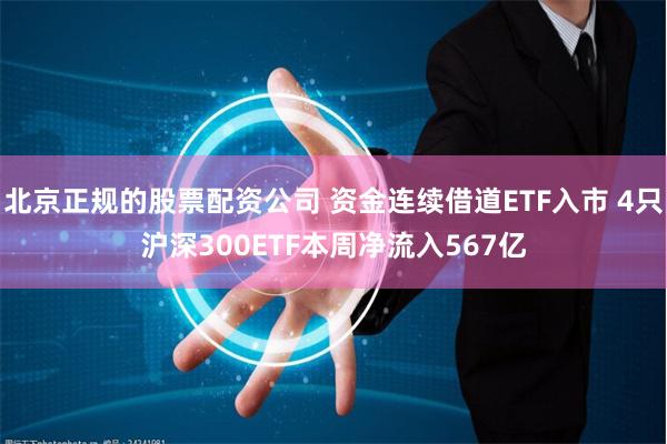 北京正规的股票配资公司 资金连续借道ETF入市 4只沪深300ETF本周净流入567亿