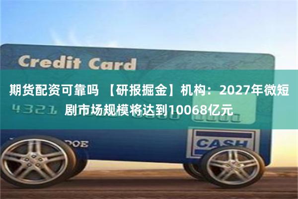 期货配资可靠吗 【研报掘金】机构：2027年微短剧市场规模将达到10068亿元