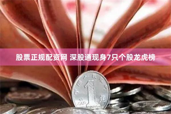 股票正规配资网 深股通现身7只个股龙虎榜