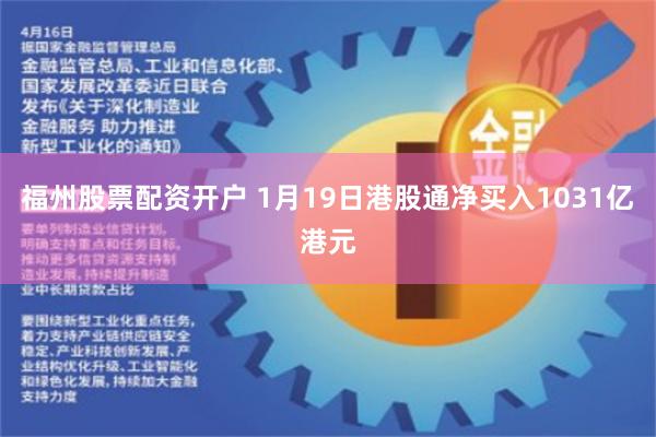 福州股票配资开户 1月19日港股通净买入1031亿港元