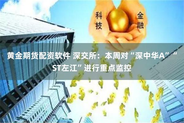 黄金期货配资软件 深交所：本周对“深中华A”“ST左江”进行重点监控