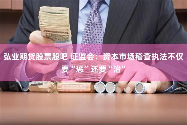 弘业期货股票股吧 证监会：资本市场稽查执法不仅要“惩”还要“治”