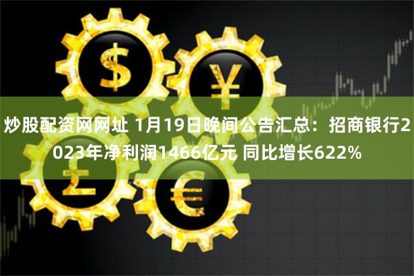 炒股配资网网址 1月19日晚间公告汇总：招商银行2023年净利润1466亿元 同比增长622%