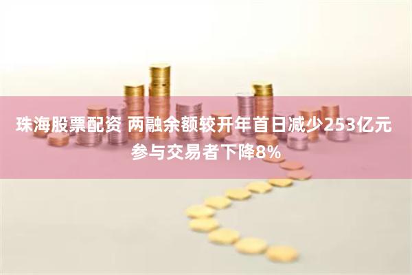 珠海股票配资 两融余额较开年首日减少253亿元 参与交易者下降8%