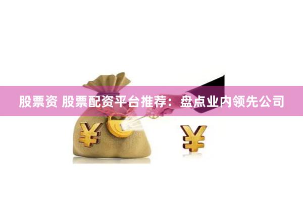 股票资 股票配资平台推荐：盘点业内领先公司