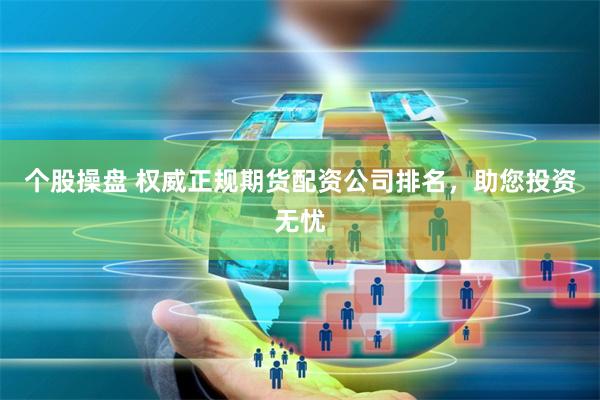 个股操盘 权威正规期货配资公司排名，助您投资无忧