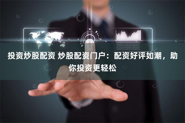 投资炒股配资 炒股配资门户：配资好评如潮，助你投资更轻松