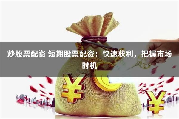 炒股票配资 短期股票配资：快速获利，把握市场时机