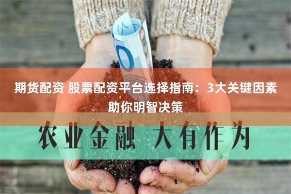 期货配资 股票配资平台选择指南：3大关键因素助你明智决策