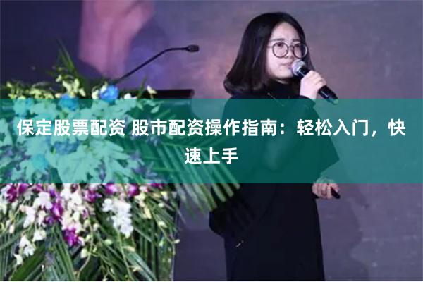 保定股票配资 股市配资操作指南：轻松入门，快速上手