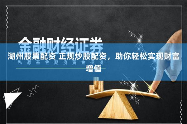 湖州股票配资 正规炒股配资，助你轻松实现财富增值