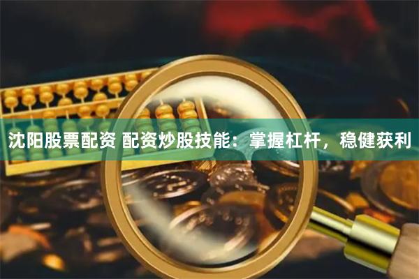 沈阳股票配资 配资炒股技能：掌握杠杆，稳健获利