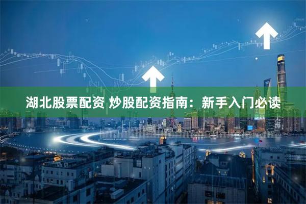 湖北股票配资 炒股配资指南：新手入门必读