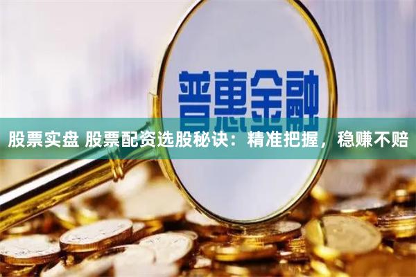 股票实盘 股票配资选股秘诀：精准把握，稳赚不赔