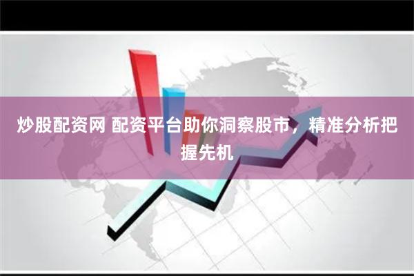炒股配资网 配资平台助你洞察股市，精准分析把握先机