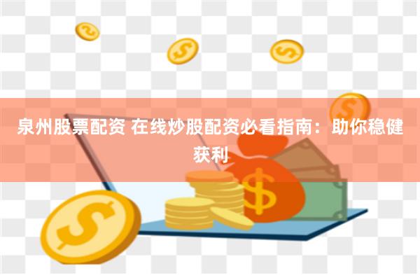 泉州股票配资 在线炒股配资必看指南：助你稳健获利