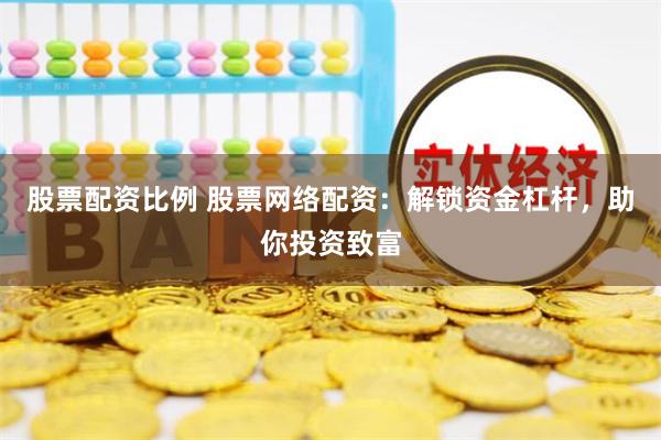 股票配资比例 股票网络配资：解锁资金杠杆，助你投资致富