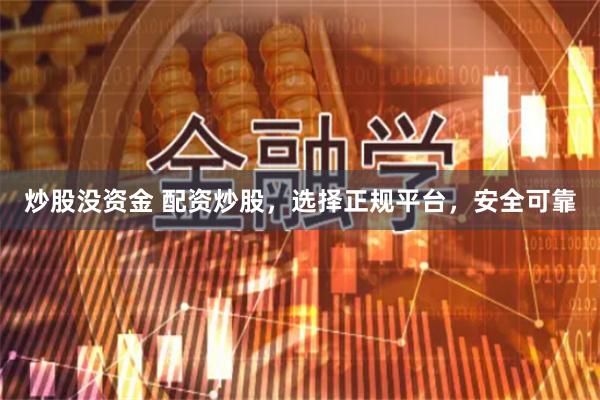 炒股没资金 配资炒股，选择正规平台，安全可靠