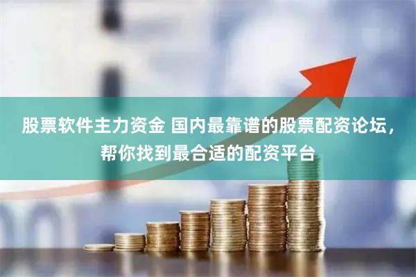 股票软件主力资金 国内最靠谱的股票配资论坛，帮你找到最合适的配资平台