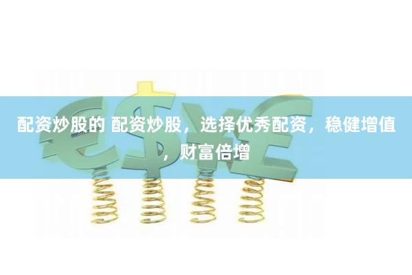 配资炒股的 配资炒股，选择优秀配资，稳健增值，财富倍增