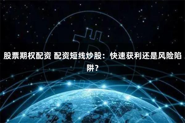 股票期权配资 配资短线炒股：快速获利还是风险陷阱？