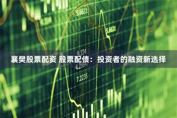 襄樊股票配资 股票配债：投资者的融资新选择
