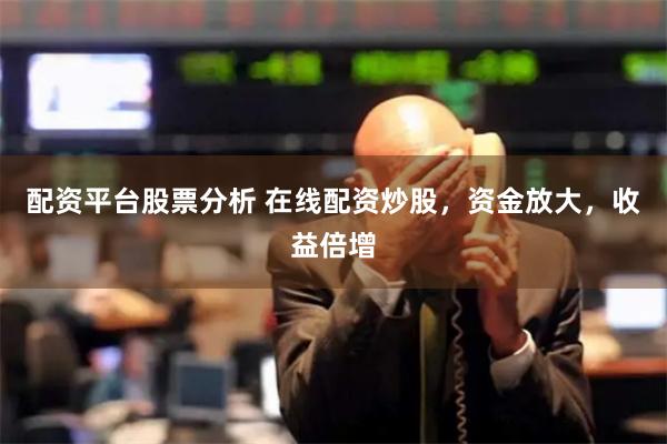 配资平台股票分析 在线配资炒股，资金放大，收益倍增