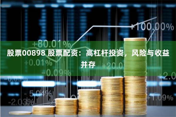 股票00898 股票配资：高杠杆投资，风险与收益并存