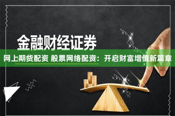网上期货配资 股票网络配资：开启财富增值新篇章