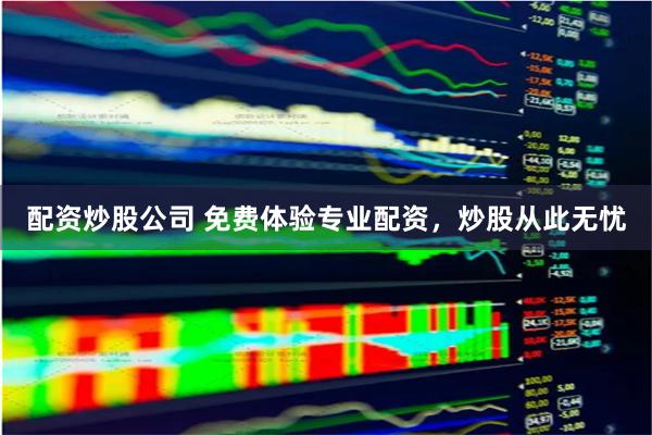 配资炒股公司 免费体验专业配资，炒股从此无忧