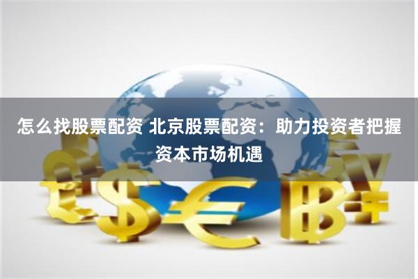 怎么找股票配资 北京股票配资：助力投资者把握资本市场机遇
