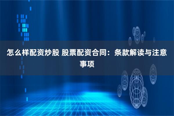 怎么样配资炒股 股票配资合同：条款解读与注意事项
